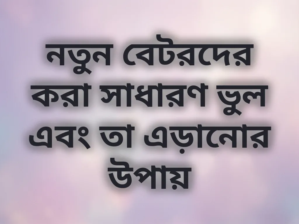 নতুন বেটরদের করা সাধারণ ভুল এবং তা এড়ানোর উপায়
