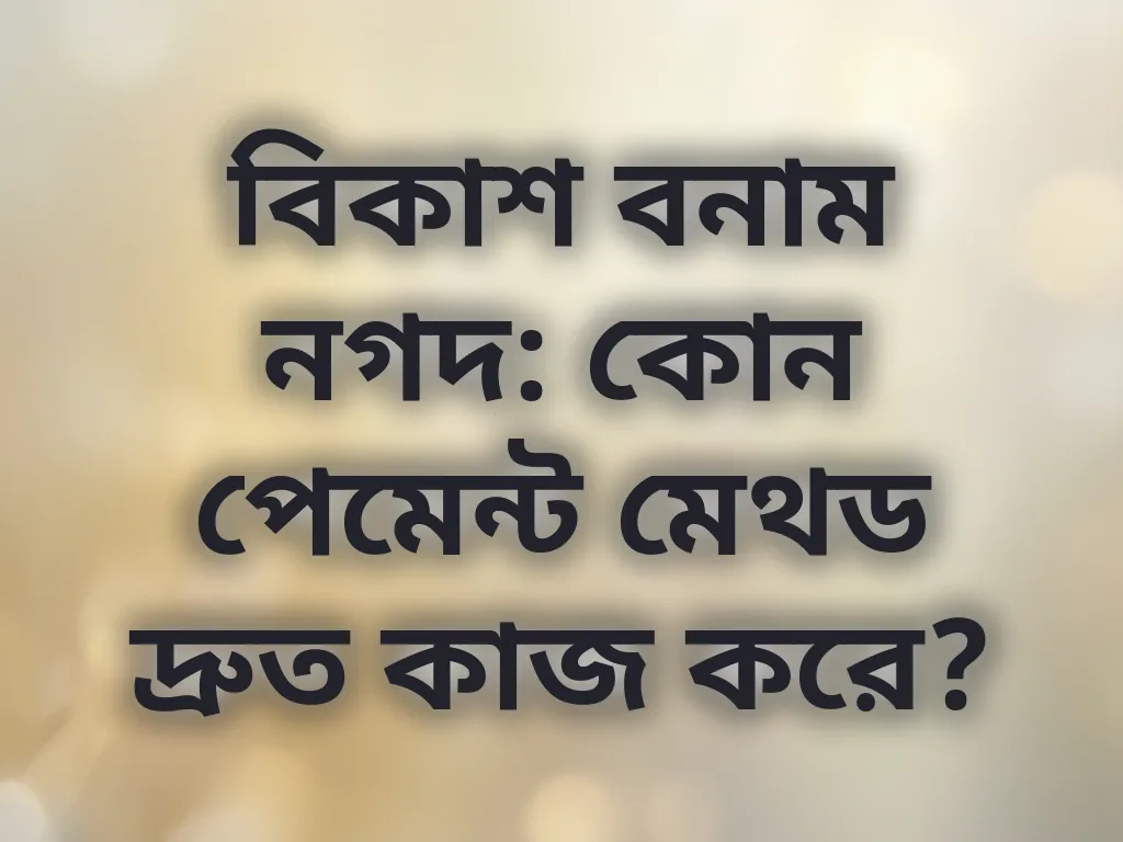 বিকাশ বনাম নগদ: কোন পেমেন্ট মেথড দ্রুত কাজ করে?