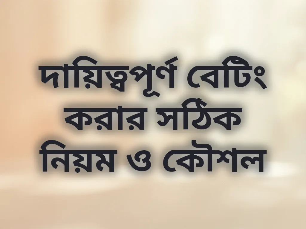 দায়িত্বপূর্ণ বেটিং করার সঠিক নিয়ম ও কৌশল