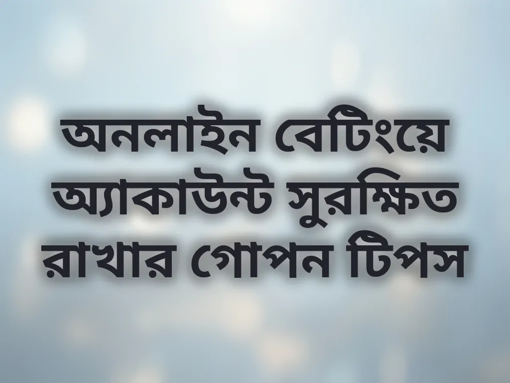 অনলাইন বেটিংয়ে অ্যাকাউন্ট সুরক্ষিত রাখার গোপন টিপস